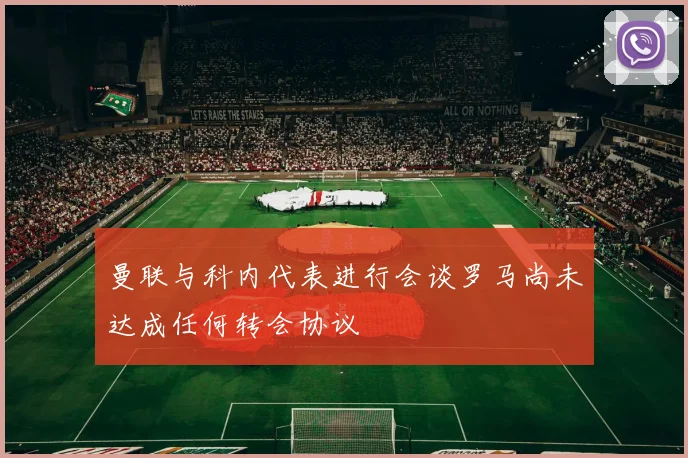 曼联与科内代表进行会谈罗马尚未达成任何转会协议